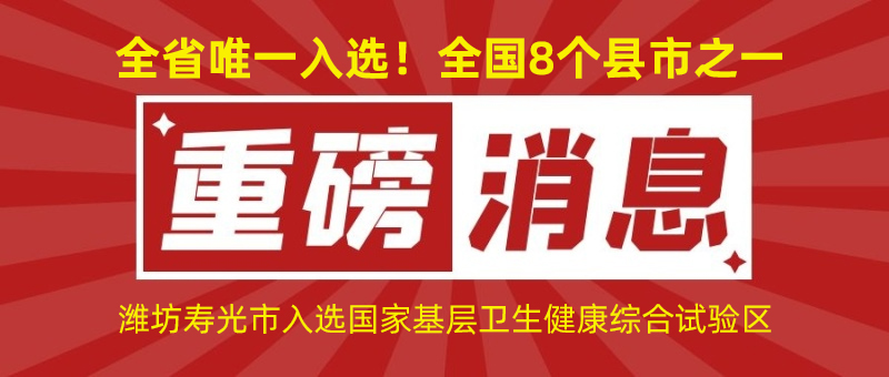 全省唯一入選！全國8個縣市之一！濰坊壽光市入選國家基層衛(wèi)生健康綜合試驗區(qū)